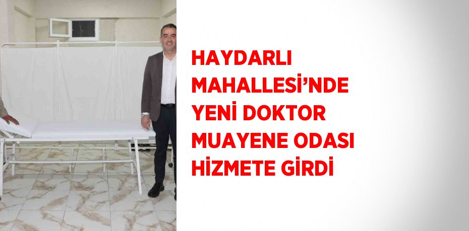 HAYDARLI MAHALLESİ’NDE YENİ DOKTOR MUAYENE ODASI HİZMETE GİRDİ