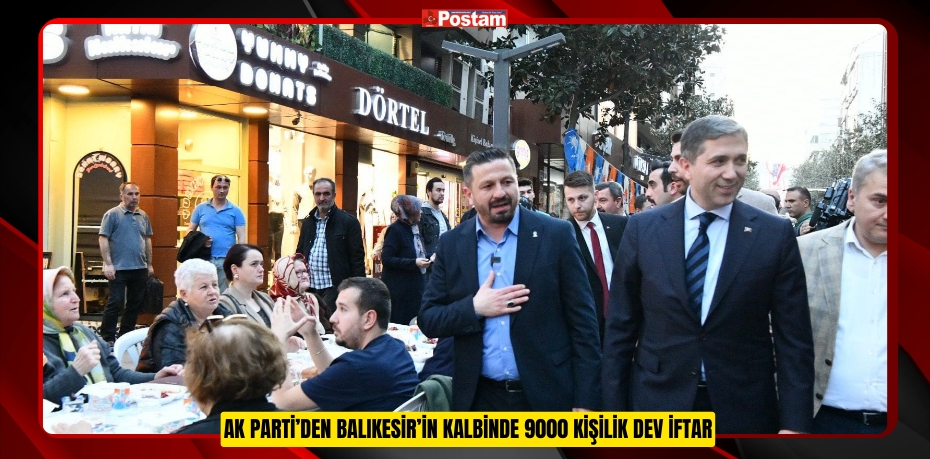 AK PARTİ’DEN BALIKESİR’İN KALBİNDE 9000 KİŞİLİK DEV İFTAR