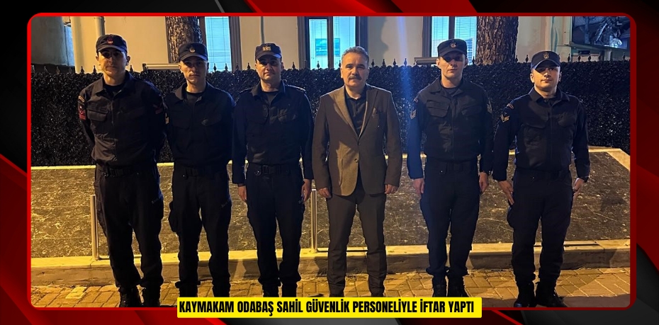 Kaymakam Odabaş Sahil Güvenlik personeliyle iftar yaptı