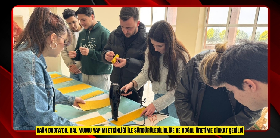BAÜN BUBFA’DA, BAL MUMU YAPIMI ETKİNLİĞİ İLE SÜRDÜRÜLEBİLİRLİĞE VE DOĞAL ÜRETİME DİKKAT ÇEKİLDİ