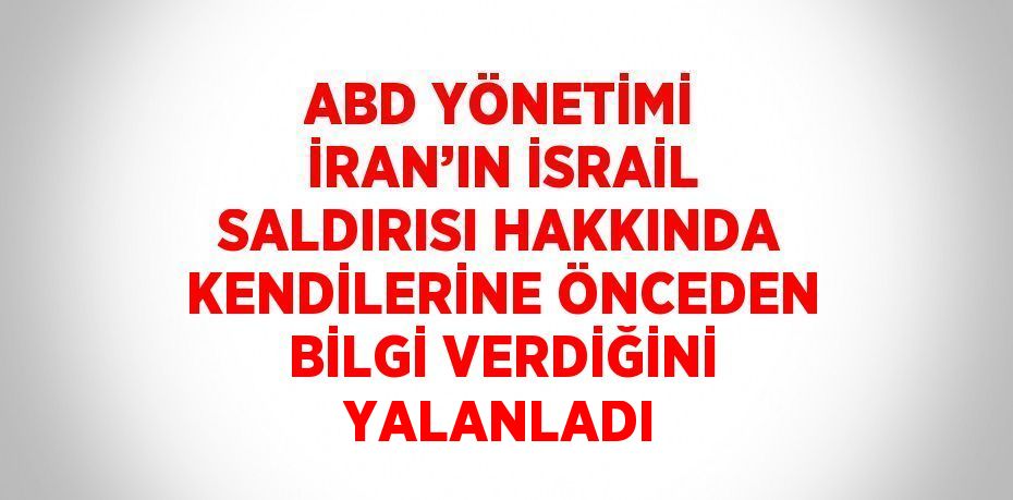 ABD YÖNETİMİ İRAN’IN İSRAİL SALDIRISI HAKKINDA KENDİLERİNE ÖNCEDEN BİLGİ VERDİĞİNİ YALANLADI