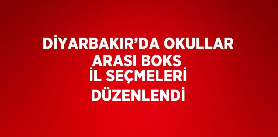 DİYARBAKIR’DA OKULLAR ARASI BOKS İL SEÇMELERİ DÜZENLENDİ