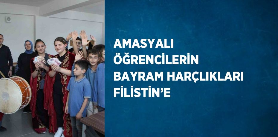 AMASYALI ÖĞRENCİLERİN BAYRAM HARÇLIKLARI FİLİSTİN’E