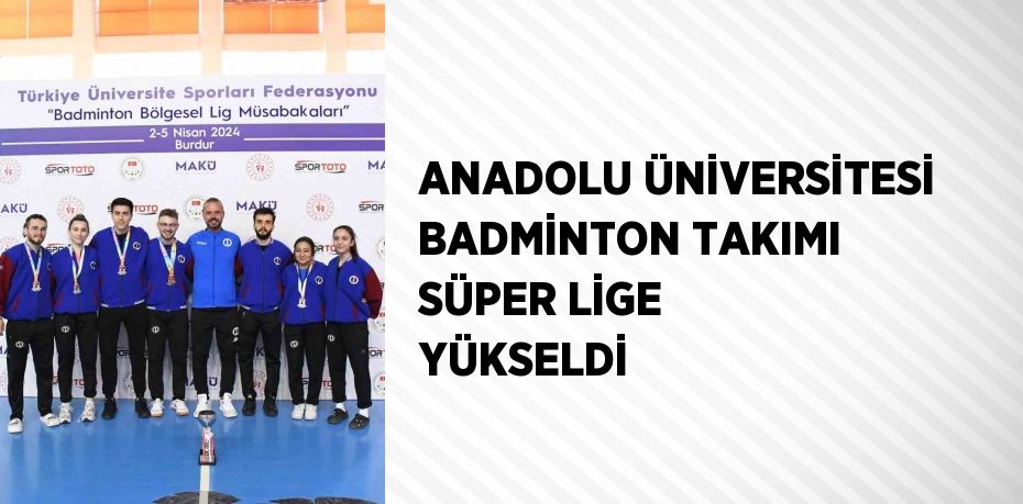 ANADOLU ÜNİVERSİTESİ BADMİNTON TAKIMI SÜPER LİGE YÜKSELDİ
