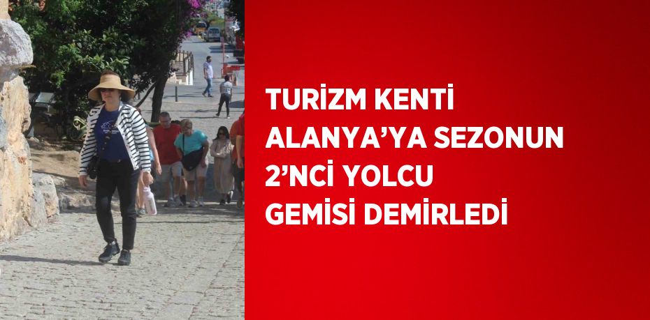 TURİZM KENTİ ALANYA’YA SEZONUN 2’NCİ YOLCU GEMİSİ DEMİRLEDİ