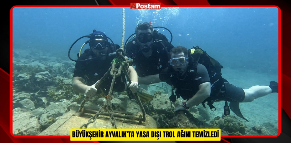 BÜYÜKŞEHİR AYVALIK’TA YASA DIŞI TROL AĞINI TEMİZLEDİ