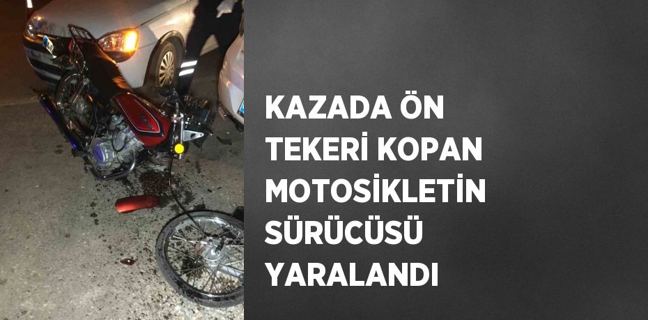 KAZADA ÖN TEKERİ KOPAN MOTOSİKLETİN SÜRÜCÜSÜ YARALANDI