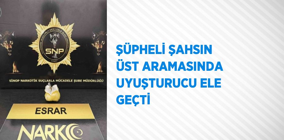 ŞÜPHELİ ŞAHSIN ÜST ARAMASINDA UYUŞTURUCU ELE GEÇTİ