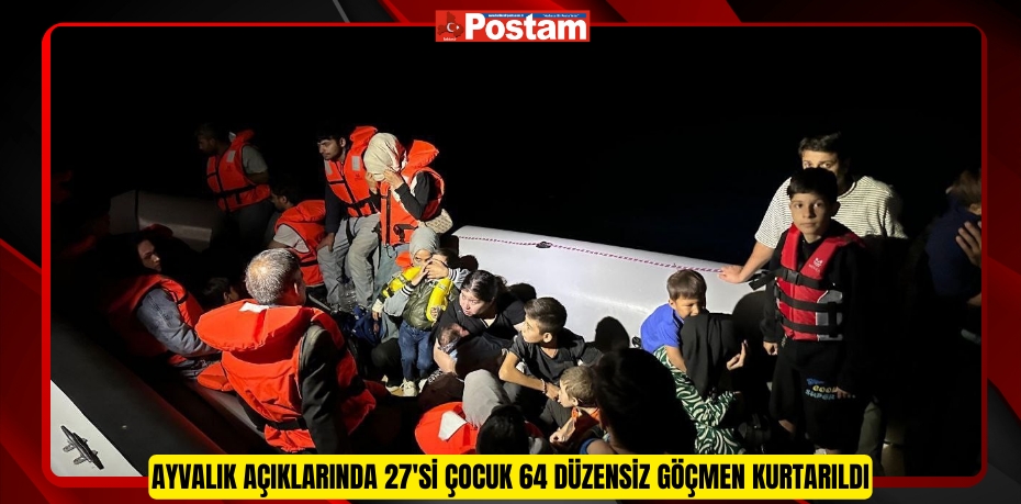 Ayvalık açıklarında 27'si çocuk 64 düzensiz göçmen kurtarıldı