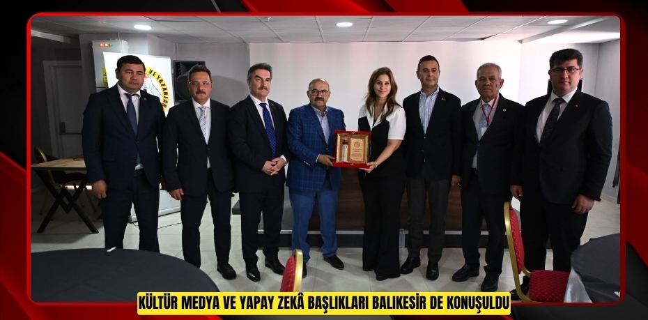 KÜLTÜR, MEDYA VE YAPAY ZEKÂ BAŞLIKLARI BALIKESİR’DE KONUŞULDU