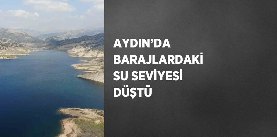 AYDIN’DA BARAJLARDAKİ SU SEVİYESİ DÜŞTÜ