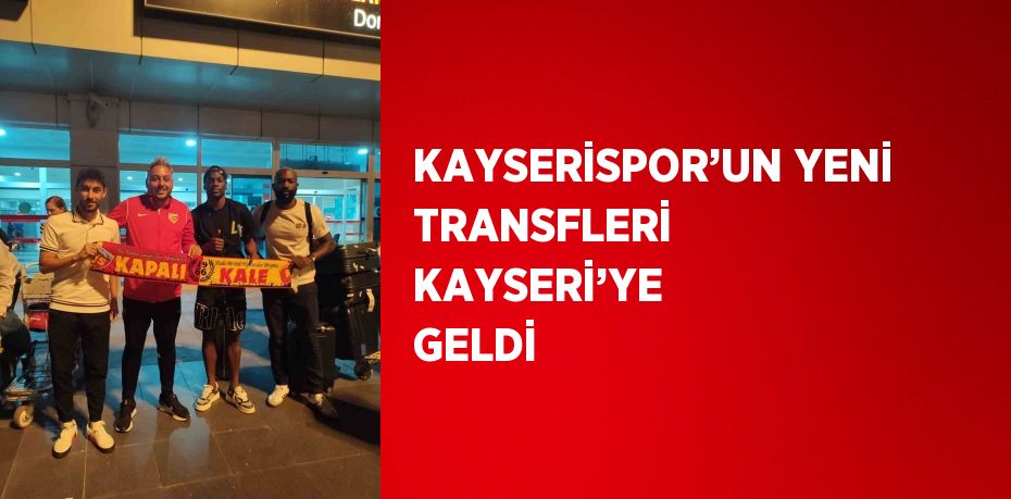 KAYSERİSPOR’UN YENİ TRANSFLERİ KAYSERİ’YE GELDİ