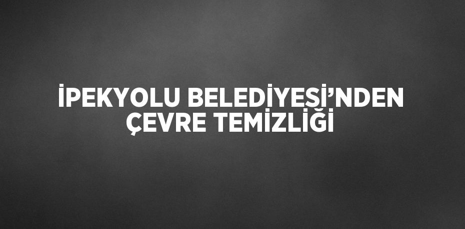 İPEKYOLU BELEDİYESİ’NDEN ÇEVRE TEMİZLİĞİ