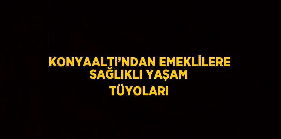 KONYAALTI’NDAN EMEKLİLERE SAĞLIKLI YAŞAM TÜYOLARI