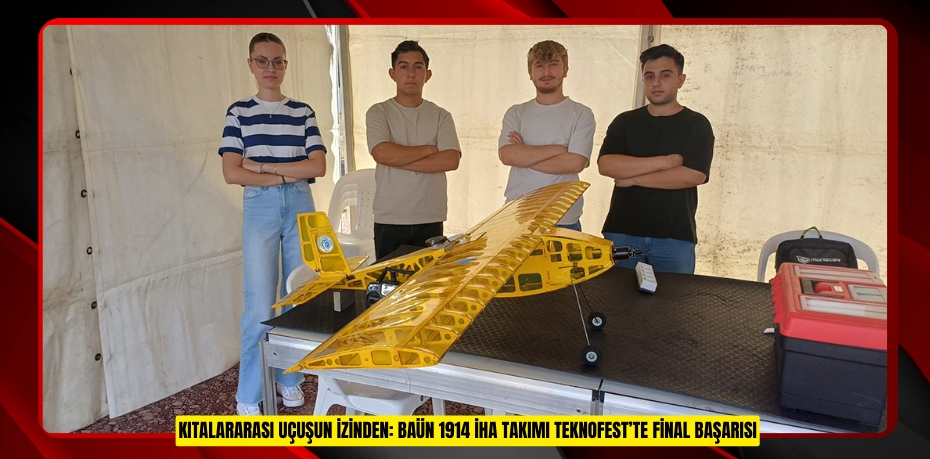 KITALARARASI UÇUŞUN İZİNDEN: BAÜN 1914 İHA TAKIMI TEKNOFEST’TE FİNAL BAŞARISI