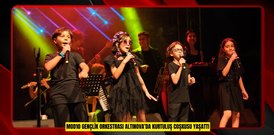 MOD10 GENÇLİK ORKESTRASI ALTINOVA’DA KURTULUŞ COŞKUSU YAŞATTI