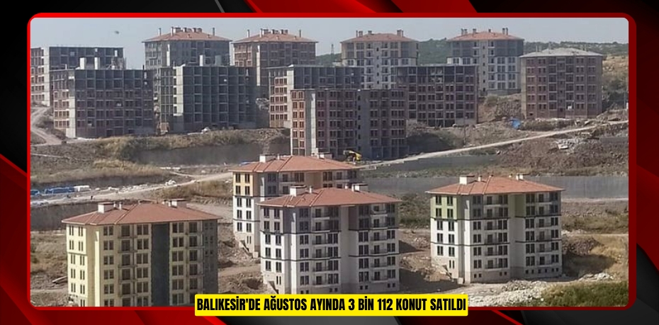 Balıkesir'de ağustos ayında 3 bin 112 konut satıldı