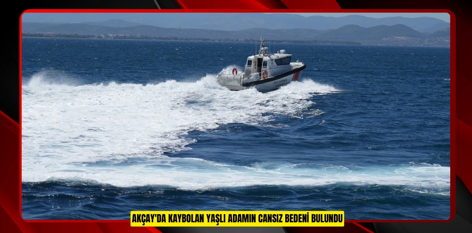 Akçay'da kaybolan yaşlı adamın cansız bedeni bulundu