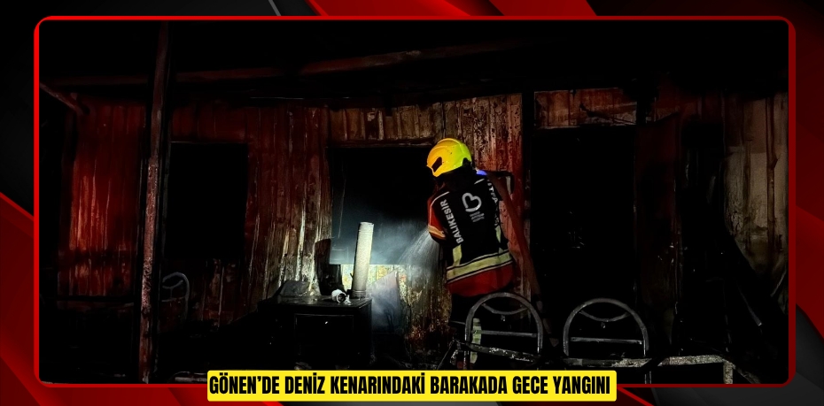 Gönen’de deniz kenarındaki barakada gece yangını
