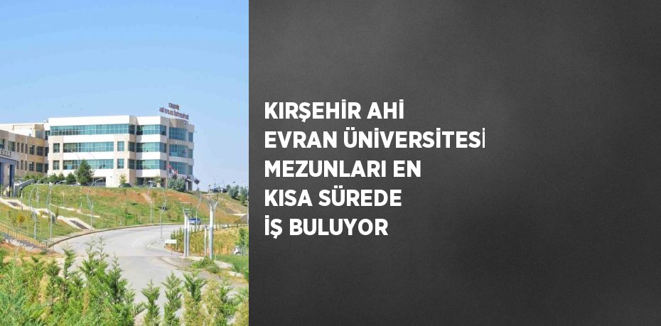 KIRŞEHİR AHİ EVRAN ÜNİVERSİTESİ MEZUNLARI EN KISA SÜREDE İŞ BULUYOR