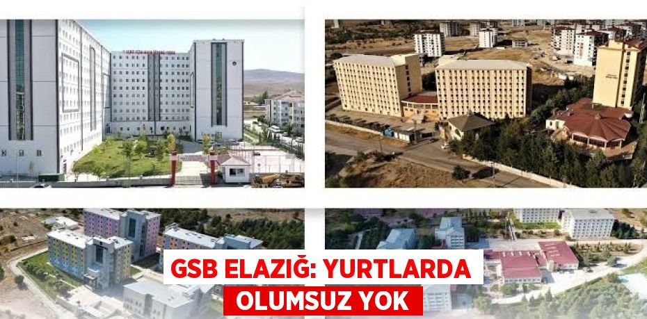 GSB ELAZIĞ: YURTLARDA OLUMSUZ YOK
