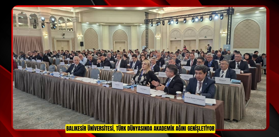 BALIKESİR ÜNİVERSİTESİ, TÜRK DÜNYASINDA AKADEMİK AĞINI GENİŞLETİYOR
