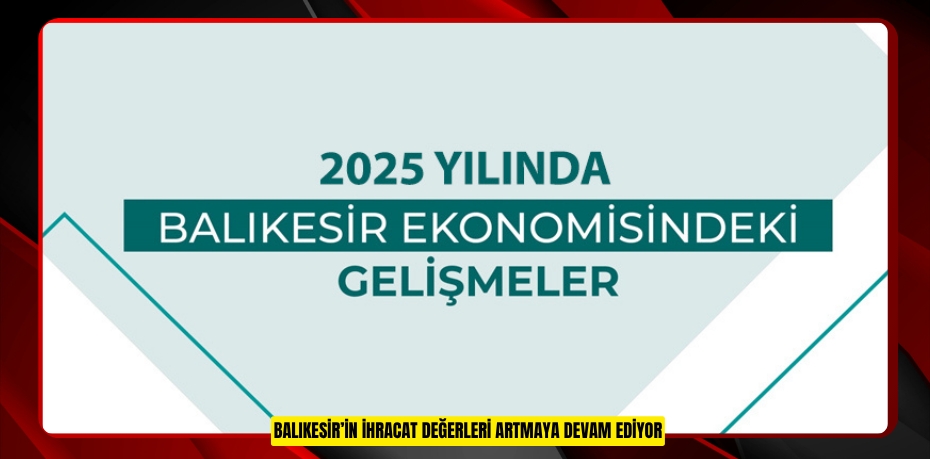 BALIKESİR’İN İHRACAT DEĞERLERİ ARTMAYA DEVAM EDİYOR