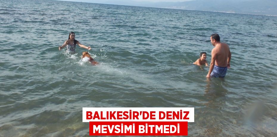 Balıkesir’de deniz mevsimi bitmedi
