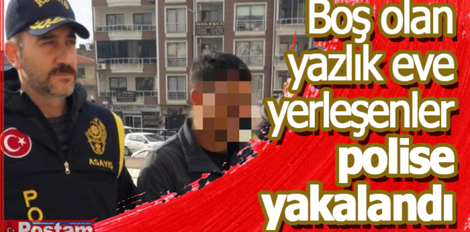Boş olan yazlık eve yerleşenler polise yakalandı