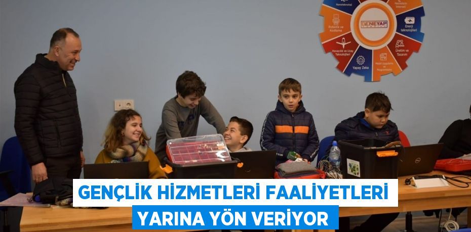 GENÇLİK HİZMETLERİ FAALİYETLERİ YARINA YÖN VERİYOR