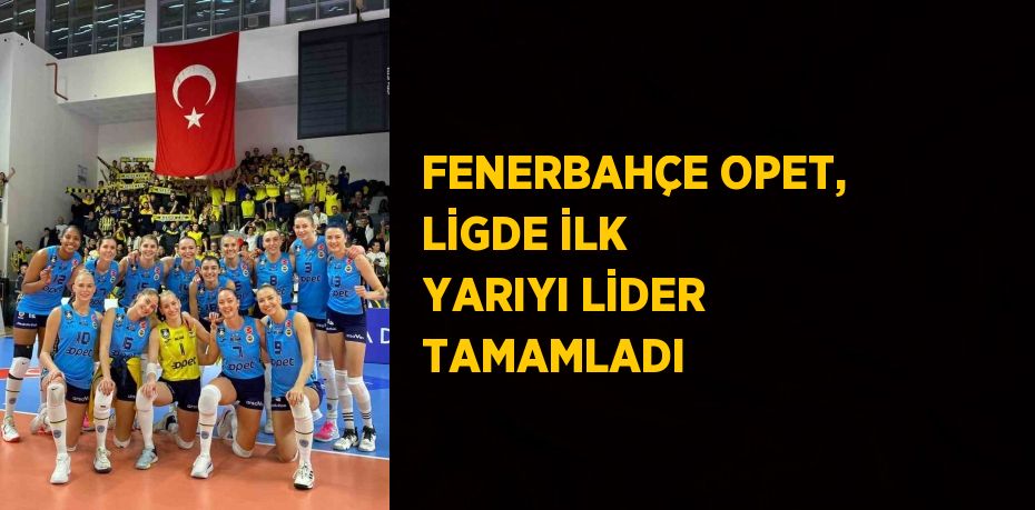 FENERBAHÇE OPET, LİGDE İLK YARIYI LİDER TAMAMLADI