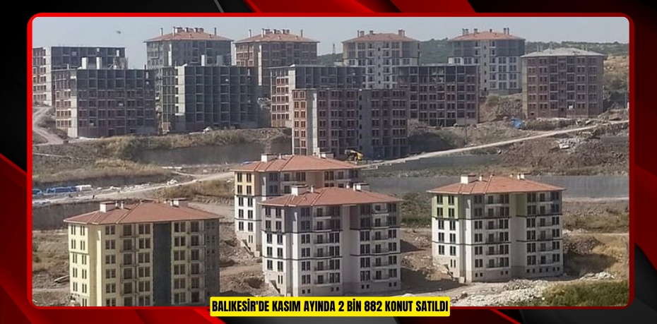 Balıkesir'de kasım ayında 2 bin 882 konut satıldı