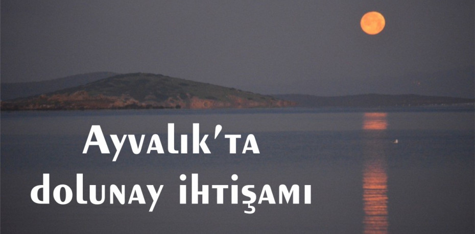 Ayvalık’ta dolunay ihtişamı