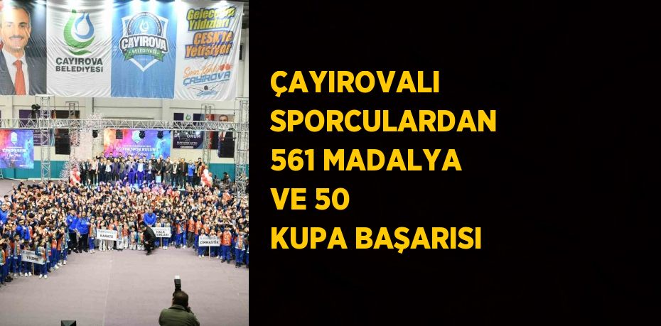 ÇAYIROVALI SPORCULARDAN 561 MADALYA VE 50 KUPA BAŞARISI