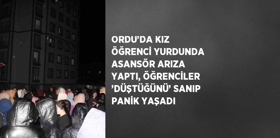 ORDU’DA KIZ ÖĞRENCİ YURDUNDA ASANSÖR ARIZA YAPTI, ÖĞRENCİLER ’DÜŞTÜĞÜNÜ’ SANIP PANİK YAŞADI