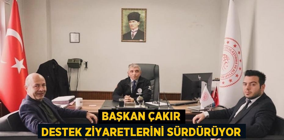 BAŞKAN ÇAKIR DESTEK ZİYARETLERİNİ SÜRDÜRÜYOR