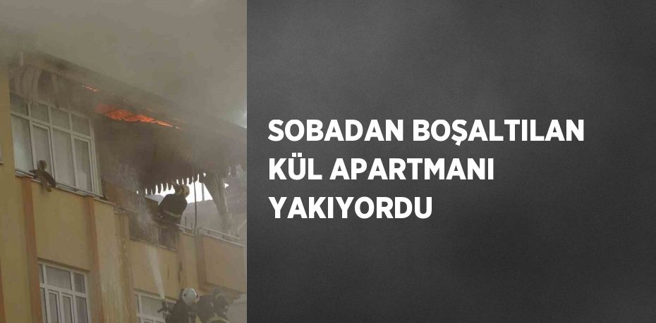 SOBADAN BOŞALTILAN KÜL APARTMANI YAKIYORDU