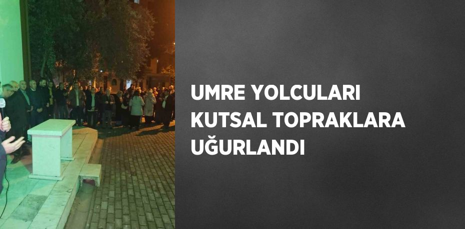UMRE YOLCULARI KUTSAL TOPRAKLARA UĞURLANDI