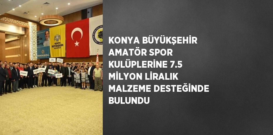 KONYA BÜYÜKŞEHİR AMATÖR SPOR KULÜPLERİNE 7.5 MİLYON LİRALIK MALZEME DESTEĞİNDE BULUNDU