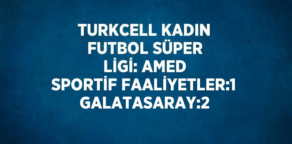 TURKCELL KADIN FUTBOL SÜPER LİGİ: AMED SPORTİF FAALİYETLER:1 GALATASARAY:2