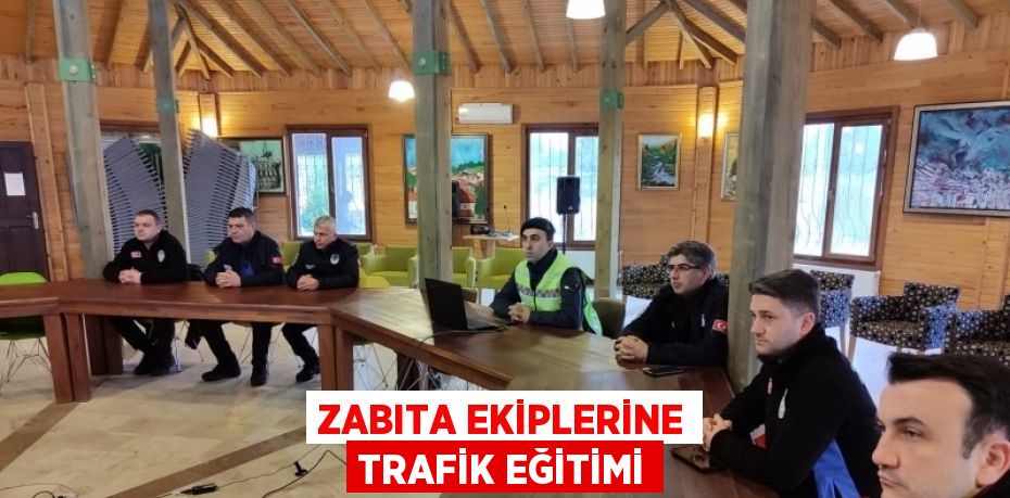 ZABITA EKİPLERİNE TRAFİK EĞİTİMİ
