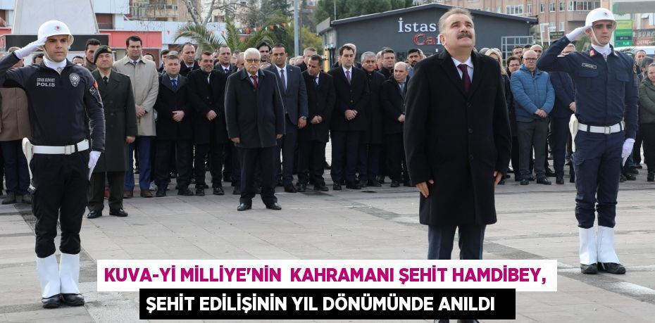 Kuva-yi Milliye'nin Kahramanı Şehit Hamdibey, şehit edilişinin yıl dönümünde anıldı
