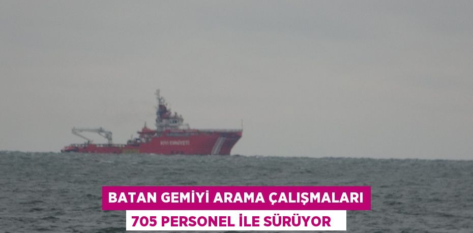 Batan gemiyi arama çalışmaları 705 personel ile sürüyor
