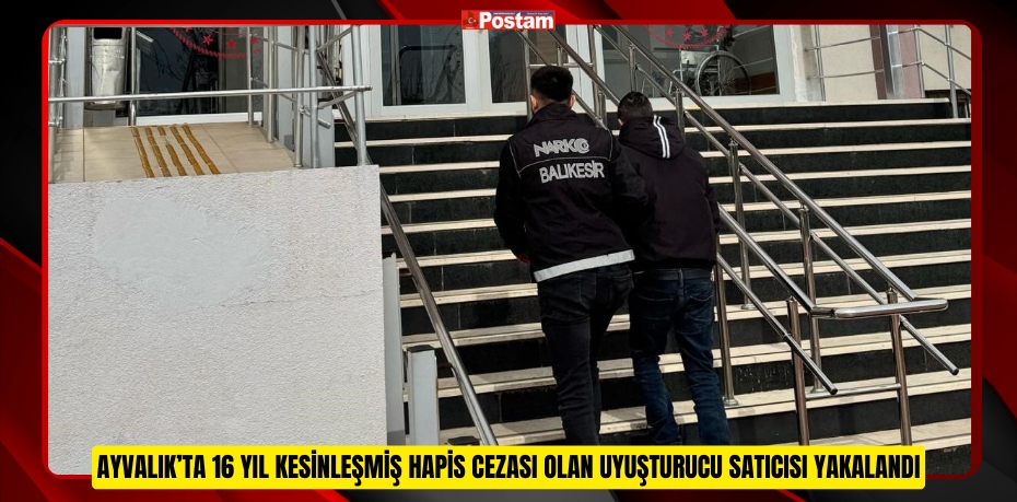Ayvalık’ta 16 yıl kesinleşmiş hapis cezası olan uyuşturucu satıcısı yakalandı