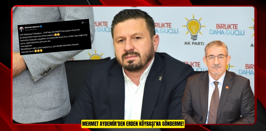 MEHMET AYDEMİR’DEN ERDEN KÖYBAŞI’NA GÖNDERME!