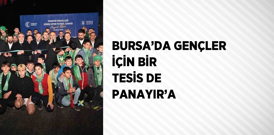 BURSA’DA GENÇLER İÇİN BİR TESİS DE PANAYIR’A