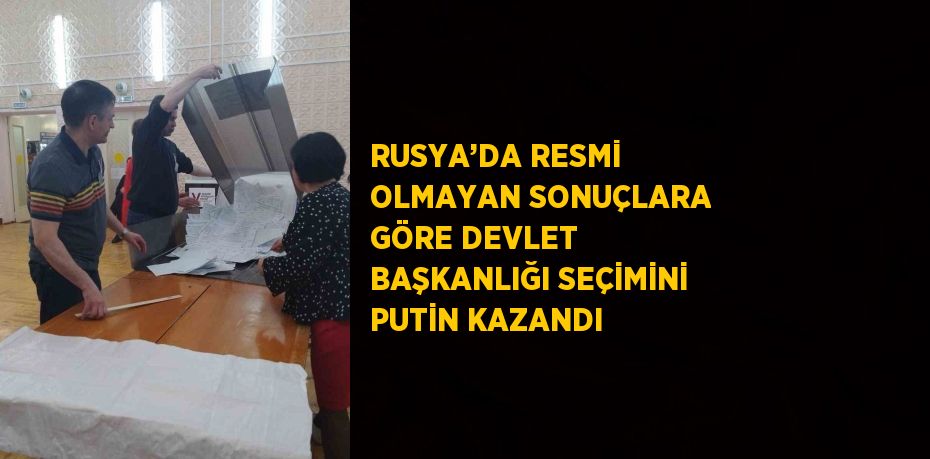 RUSYA’DA RESMİ OLMAYAN SONUÇLARA GÖRE DEVLET BAŞKANLIĞI SEÇİMİNİ PUTİN KAZANDI
