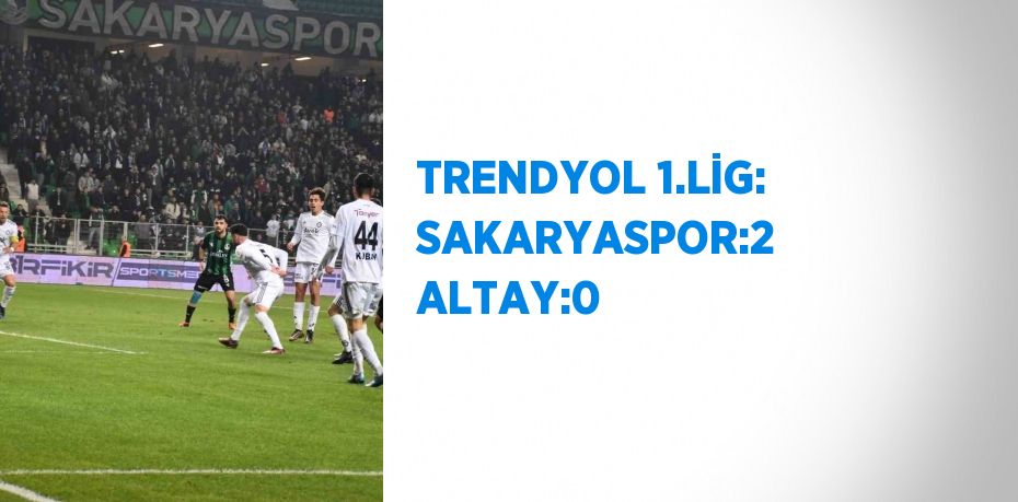 TRENDYOL 1.LİG: SAKARYASPOR:2 ALTAY:0