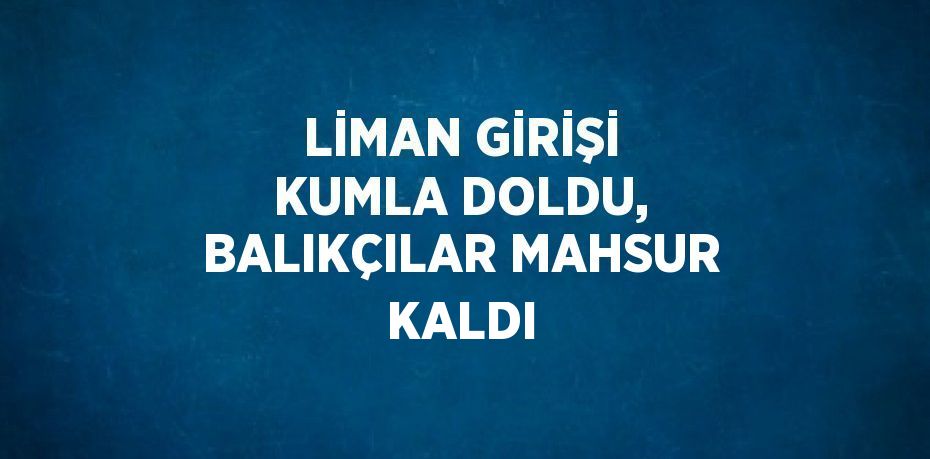 LİMAN GİRİŞİ KUMLA DOLDU, BALIKÇILAR MAHSUR KALDI