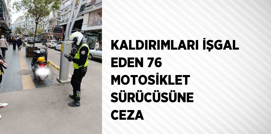 KALDIRIMLARI İŞGAL EDEN 76 MOTOSİKLET SÜRÜCÜSÜNE CEZA